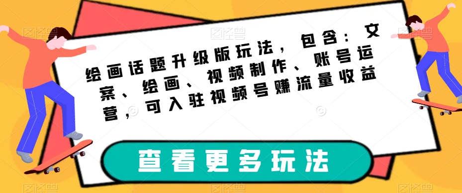 绘画话题升级版玩法，包含：文案、绘画、视频制作、账号运营，可入驻视频号赚流量收益-逐浪前行