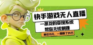 快手游戏无人直播:一条龙的变现系统帮你无忧躺赚单价15元,一周赚了34万-逐浪前行