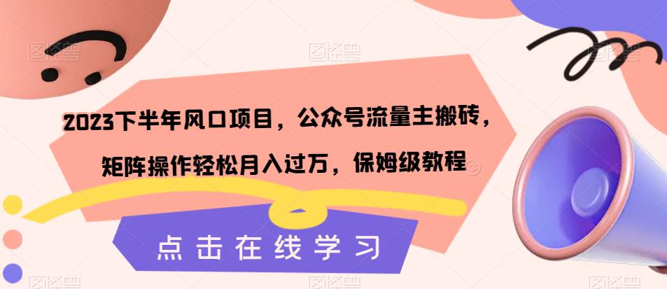 2023下半年风口项目，公众号流量主搬砖，矩阵操作轻松月入过万，保姆级教程-逐浪前行