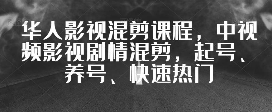 华人影视混剪课程，中视频影视剧情混剪，起号、养号、快速热门-逐浪前行