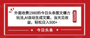 外面收费1980的今日头条图文爆力玩法,AI自动生成文案,当天见收益,轻松日入500+【揭秘】-逐浪前行