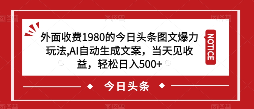 外面收费1980的今日头条图文爆力玩法，AI自动生成文案，当天见收益，轻松日入500+【揭秘】-逐浪前行