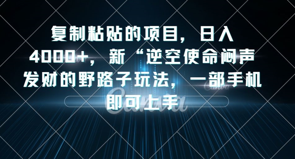 复制粘贴的项目，日入4000+，新“逆空使命“闷声发财的野路子玩法，一部手机即可上手-逐浪前行
