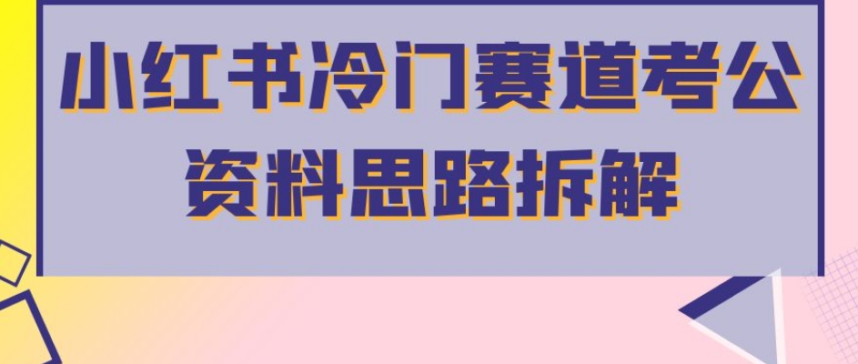 小红书冷门赛道考公资料思路拆解，简单搬运无需操作，转化高涨粉快轻松月入过万-逐浪前行