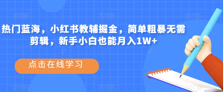 热门蓝海，小红书教辅掘金，简单粗暴无需剪辑，新手小白也能月入1W+【揭秘】-逐浪前行