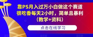 靠PS月入过万小白做这个赛道很吃香每天2小时,简单且暴利(教学+资料)-逐浪前行