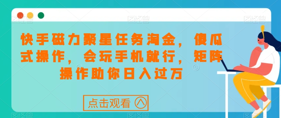 快手磁力聚星任务淘金，傻瓜式操作，会玩手机就行，矩阵操作助你日入过万-逐浪前行
