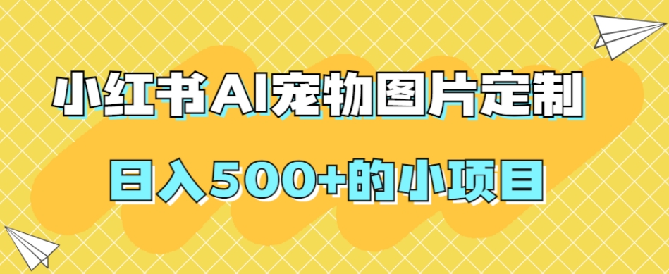 小红书AI宠物图片定制，日入500+的小项目-逐浪前行