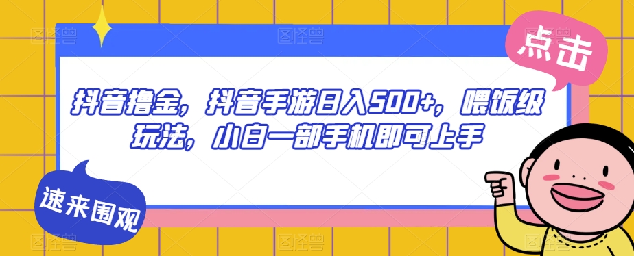 抖音撸金，抖音手游日入500+，喂饭级玩法，小白一部手机即可上手【揭秘】-逐浪前行