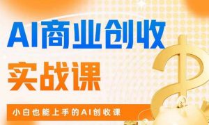 AI商业掘金实战课,小白也能上手的AI创收课-逐浪前行