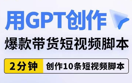 用GPT创作爆款带货短视频脚本，2分钟创作10条短视频脚本-逐浪前行