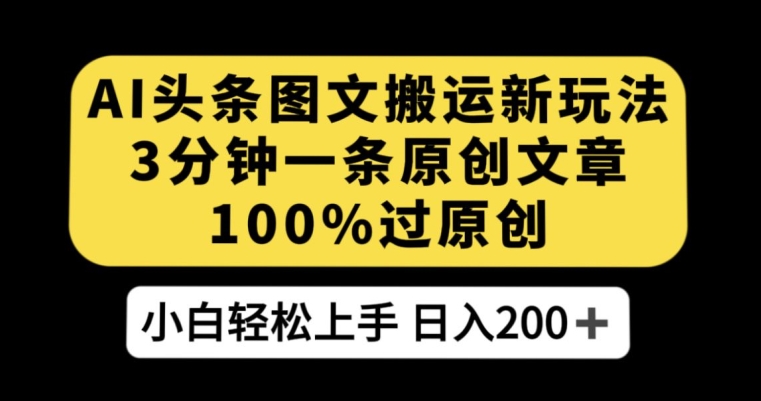 AI头条图文搬运新玩法，3分钟一条原创文章，100%过原创轻松日入200+【揭秘】-逐浪前行