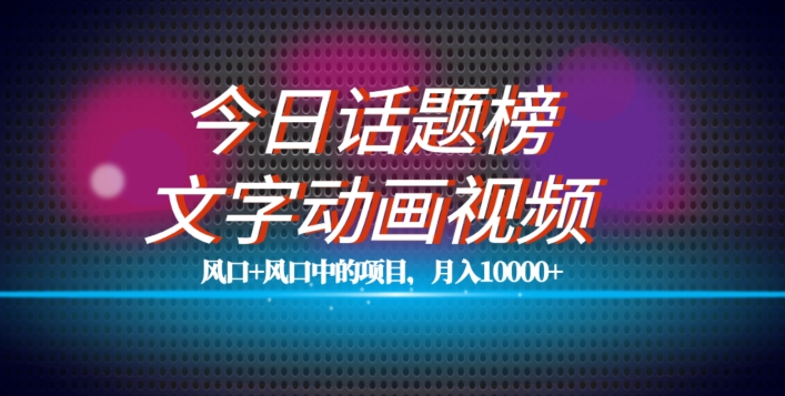 最新今日话题+文字动画视频风口项目教程，单条作品百万流量，月入10000+【揭秘】-逐浪前行