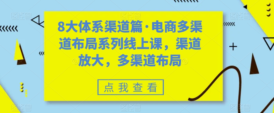 8大体系渠道篇·电商多渠道布局系列线上课，渠道放大，多渠道布局-逐浪前行