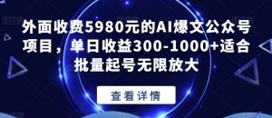 外面收费5980元的AI爆文公众号项目,单日收益300-1000+适合批量起号无限放大【揭秘】-逐浪前行