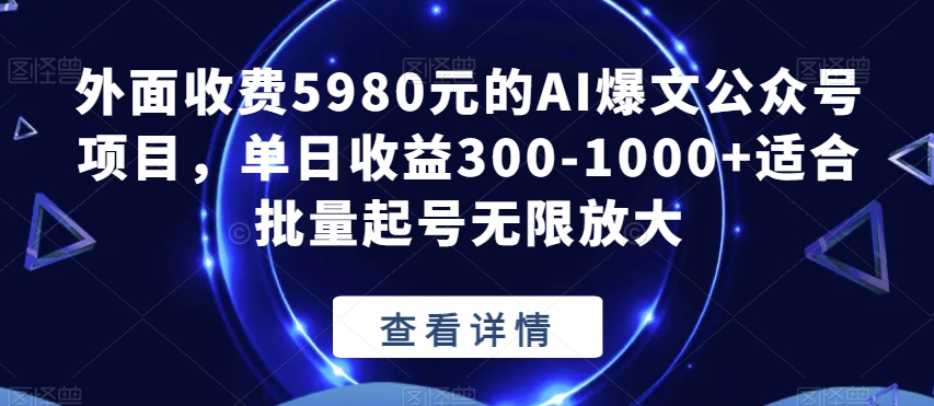 外面收费5980元的AI爆文公众号项目，单日收益300-1000+适合批量起号无限放大【揭秘】-逐浪前行
