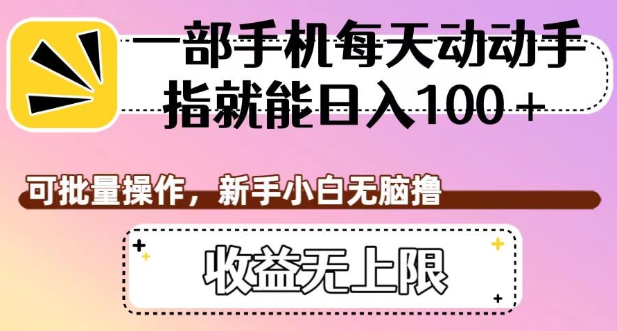 一部手机每天动动手指就能日入100+，可批量操作，新手小白无脑撸，收益无上限【揭秘】-逐浪前行