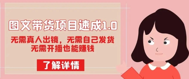 图文带货项目速成1.0：无需真人出镜，无需自己发货，无需开播也能赚钱-逐浪前行