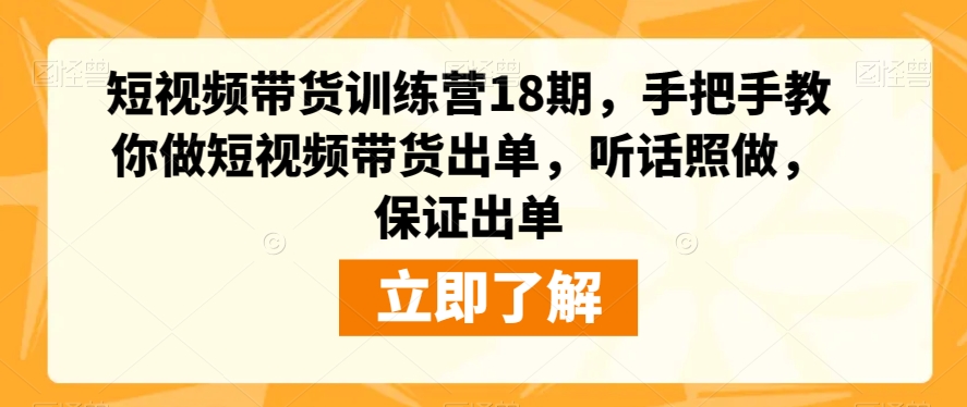 短视频带货训练营18期，手把手教你做短视频带货出单，听话照做，保证出单-逐浪前行