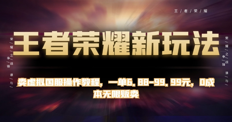 王者荣耀新玩法，卖虚拟国服操作教程，一单6.88-99.99元，0成本无限贩卖【揭秘】-逐浪前行