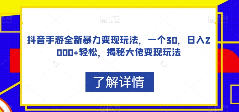 抖音手游全新暴力变现玩法，一个30，日入2000+轻松，揭秘大佬变现玩法【揭秘】-逐浪前行