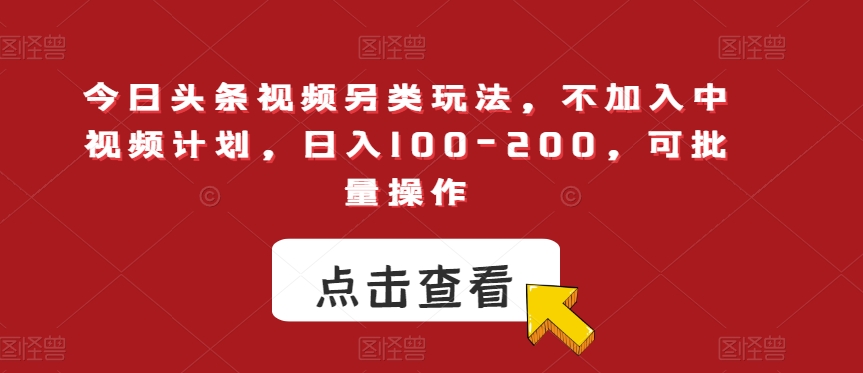 今日头条视频另类玩法，不加入中视频计划，日入100-200，可批量操作【揭秘】-逐浪前行