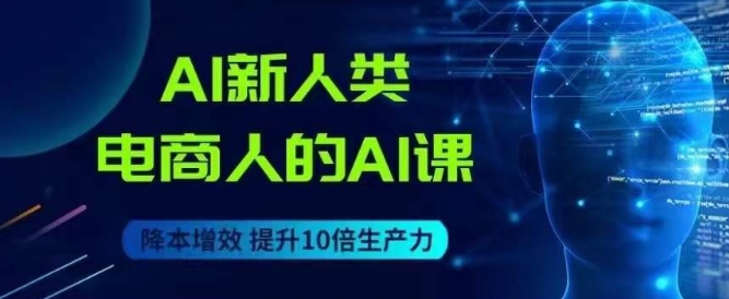 AI新人类-电商人的AI课，用世界先进的AI帮助电商降本增效-逐浪前行