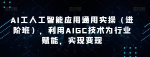 AI工人工智能应用通用实操（进阶班），利用AIGC技术为行业赋能，实现变现-逐浪前行