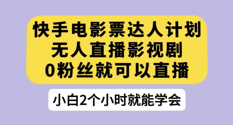 快手电影票达人计划，无人直播影视剧，0粉丝就可以直播【揭秘】-逐浪前行