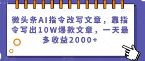 微头条AI指令改写文章,靠指令写出10W爆款文章,一天最多收益2000+【揭秘】-逐浪前行