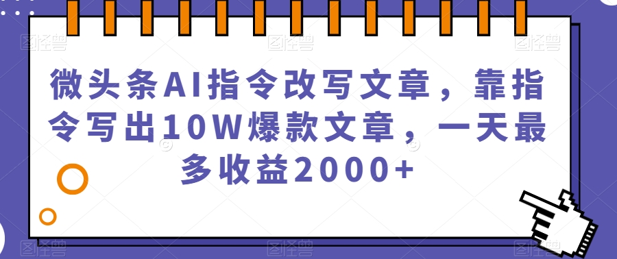 微头条AI指令改写文章，靠指令写出10W爆款文章，一天最多收益2000+【揭秘】-逐浪前行
