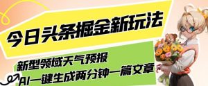 今日头条掘金新玩法，关于新型领域天气预报，AI一键生成两分钟一篇文章，复制粘贴轻松月入5000+-逐浪前行