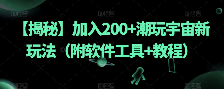 【揭秘】加入200+潮玩宇宙新玩法（附软件工具+教程）-逐浪前行