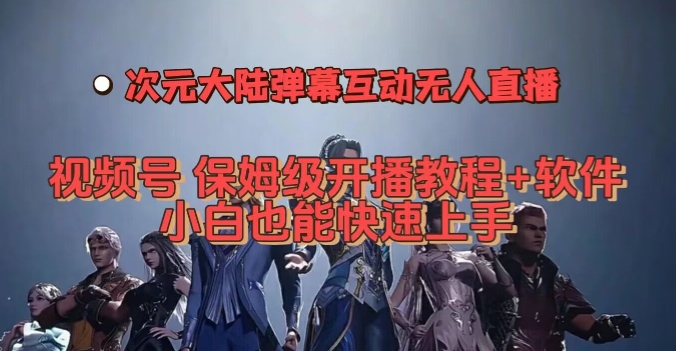 视频号次元大陆弹幕互动无人直播，视频号保姆级开播教程+软件，小白也能快速上手-逐浪前行