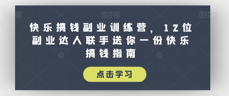 快乐搞钱副业训练营，12位副业达人联手送你一份快乐搞钱指南-逐浪前行
