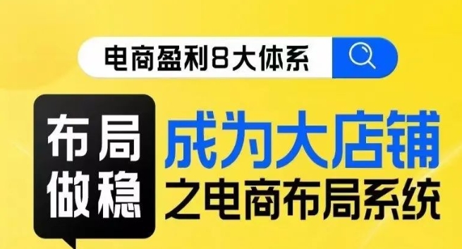 八大体系布局篇·布局做稳，成为大店的电商布局线上课-逐浪前行