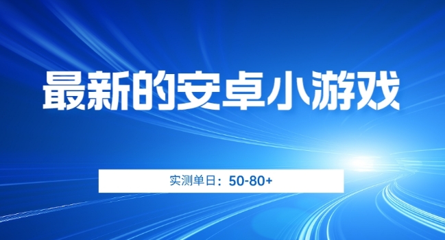 最新的安卓小游戏，实测日入50-80+【揭秘】-逐浪前行