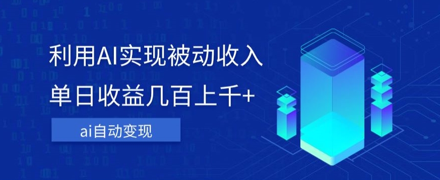 利用ai实现被动收入，单日收益几百上千+，无需动脑，傻瓜式操作【揭秘】-逐浪前行