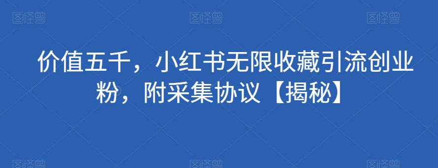 价值五千，小红书无限收藏引流创业粉，附采集协议【揭秘】-逐浪前行