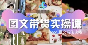 图文带货实操课,图文玩法攻略玩法-逐浪前行
