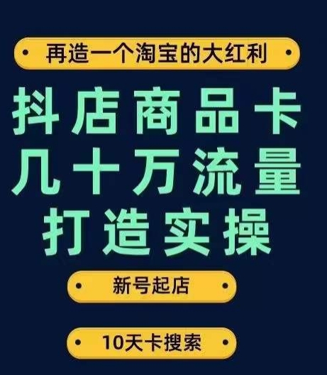 抖店商品卡几十万流量打造实操，从新号起店到一天几十万搜索、推荐流量完整实操步骤-逐浪前行