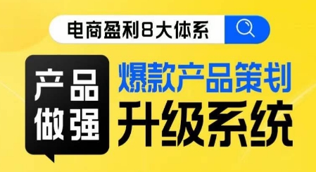 电商盈利8大体系 ·产品做强​爆款产品策划系统升级线上课，全盘布局更能实现利润突破-逐浪前行