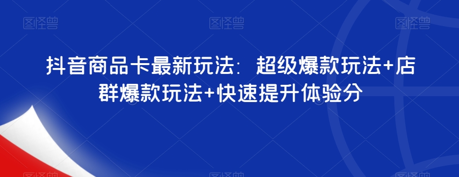 抖音商品卡最新玩法：超级爆款玩法+店群爆款玩法+快速提升体验分-逐浪前行