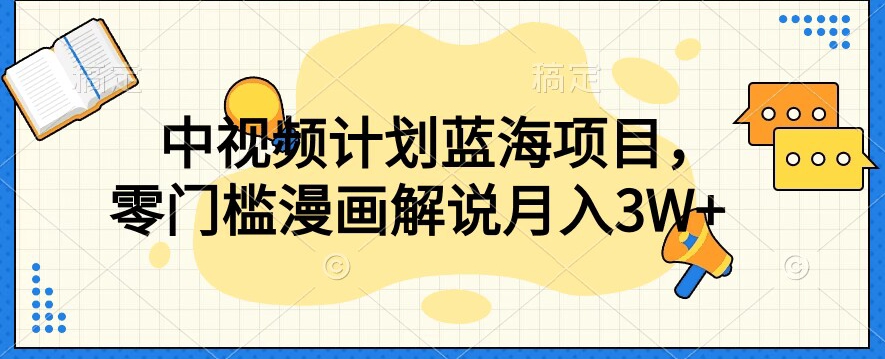 中视频计划蓝海项目，零门槛漫画解说教程【揭秘】-逐浪前行