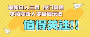 最新日入三百，冷门高需求消除路人零基础玩法【揭秘】-逐浪前行