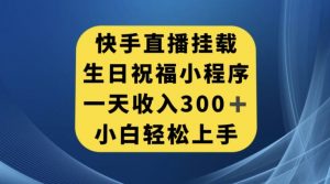 快手挂载生日祝福小程序，一天收入300+，小白轻松上手【揭秘】-逐浪前行