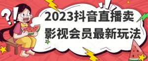 2023抖音直播卖影视会员最新玩法-逐浪前行