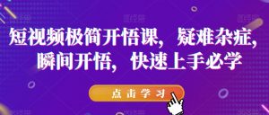 短视频极简开悟课,疑难杂症,瞬间开悟,快速上手必学-逐浪前行
