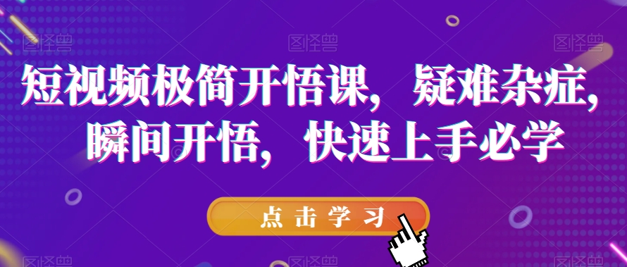 短视频极简开悟课，​疑难杂症，瞬间开悟，快速上手必学-逐浪前行