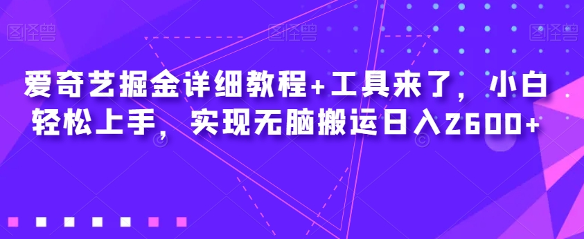 爱奇艺掘金详细教程+工具来了，小白轻松上手，实现无脑搬运日入2600+-逐浪前行